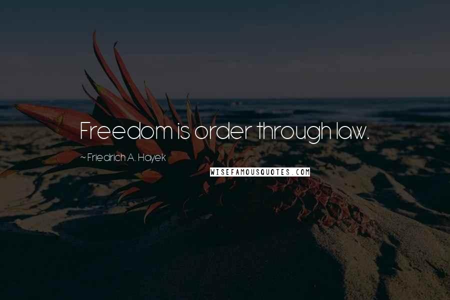 Friedrich A. Hayek Quotes: Freedom is order through law.