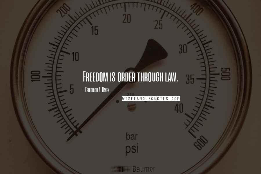 Friedrich A. Hayek Quotes: Freedom is order through law.