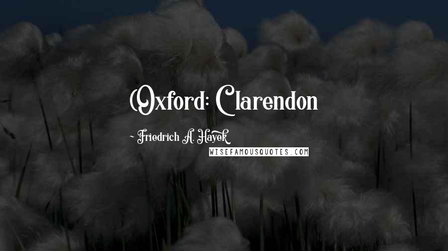 Friedrich A. Hayek Quotes: (Oxford: Clarendon