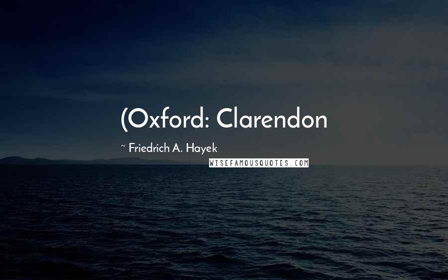 Friedrich A. Hayek Quotes: (Oxford: Clarendon