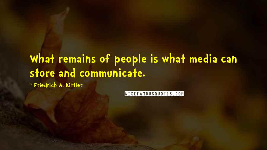 Friedrich A. Kittler Quotes: What remains of people is what media can store and communicate.