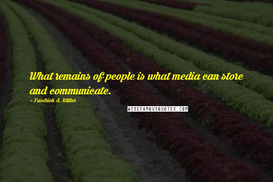 Friedrich A. Kittler Quotes: What remains of people is what media can store and communicate.