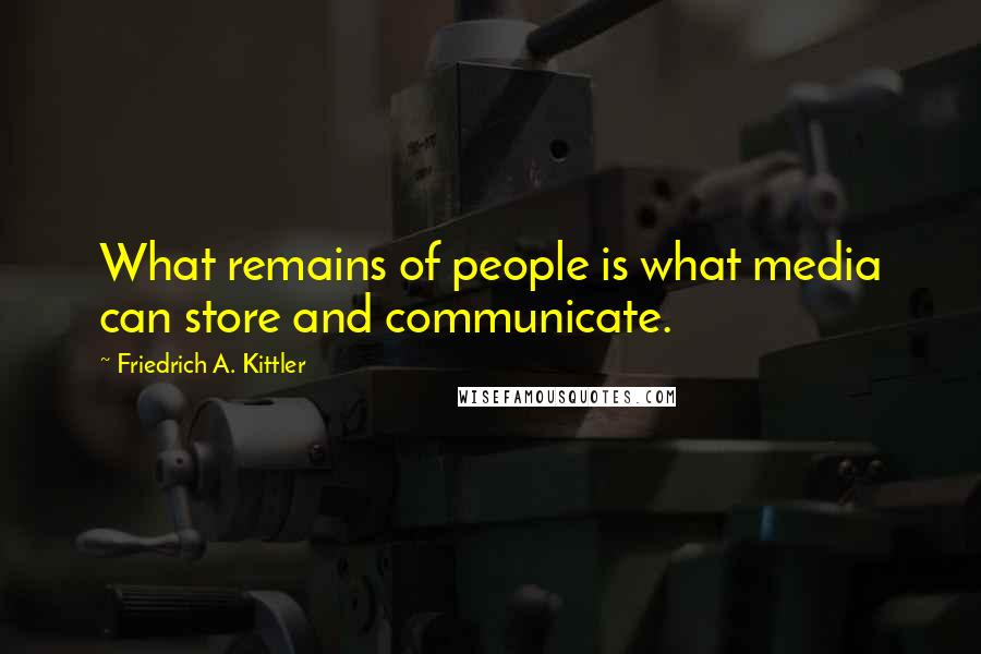 Friedrich A. Kittler Quotes: What remains of people is what media can store and communicate.