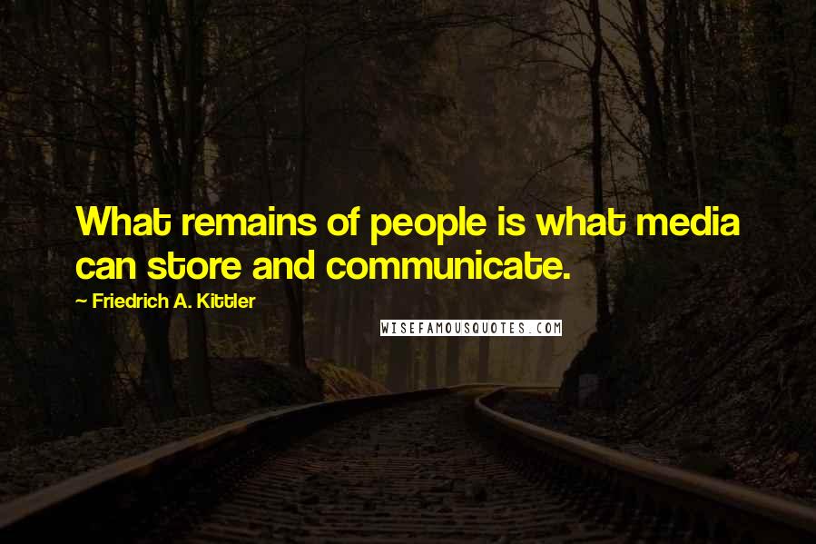Friedrich A. Kittler Quotes: What remains of people is what media can store and communicate.