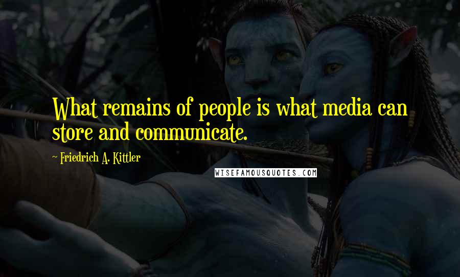 Friedrich A. Kittler Quotes: What remains of people is what media can store and communicate.