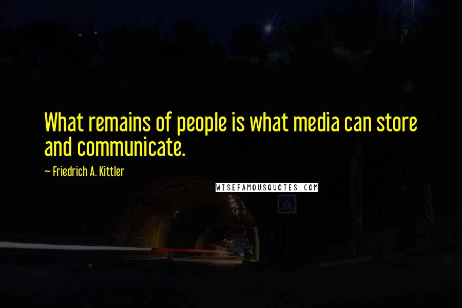 Friedrich A. Kittler Quotes: What remains of people is what media can store and communicate.