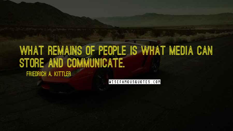 Friedrich A. Kittler Quotes: What remains of people is what media can store and communicate.