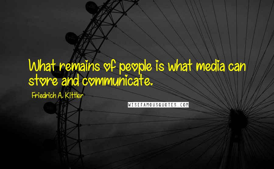 Friedrich A. Kittler Quotes: What remains of people is what media can store and communicate.