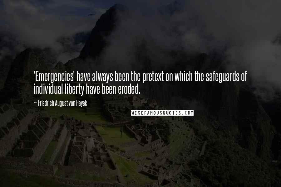 Friedrich August Von Hayek Quotes: 'Emergencies' have always been the pretext on which the safeguards of individual liberty have been eroded.