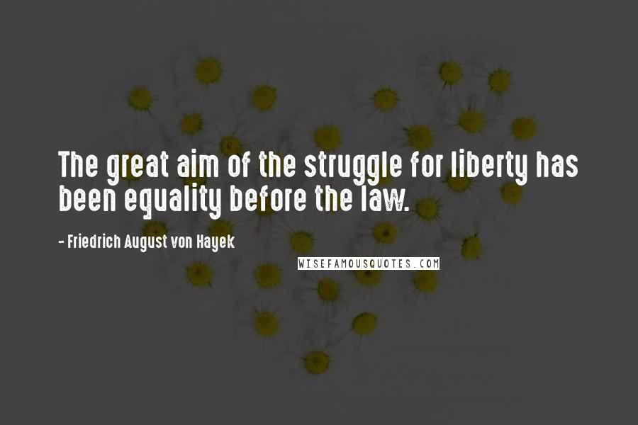 Friedrich August Von Hayek Quotes: The great aim of the struggle for liberty has been equality before the law.