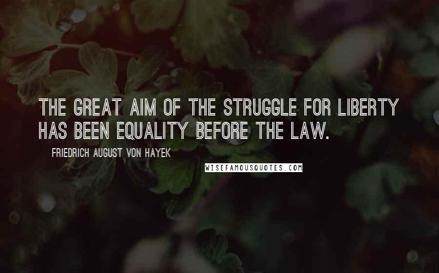 Friedrich August Von Hayek Quotes: The great aim of the struggle for liberty has been equality before the law.