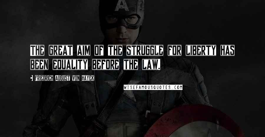 Friedrich August Von Hayek Quotes: The great aim of the struggle for liberty has been equality before the law.