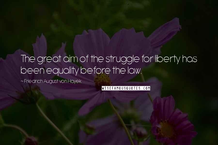 Friedrich August Von Hayek Quotes: The great aim of the struggle for liberty has been equality before the law.