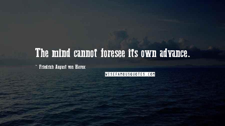 Friedrich August Von Hayek Quotes: The mind cannot foresee its own advance.