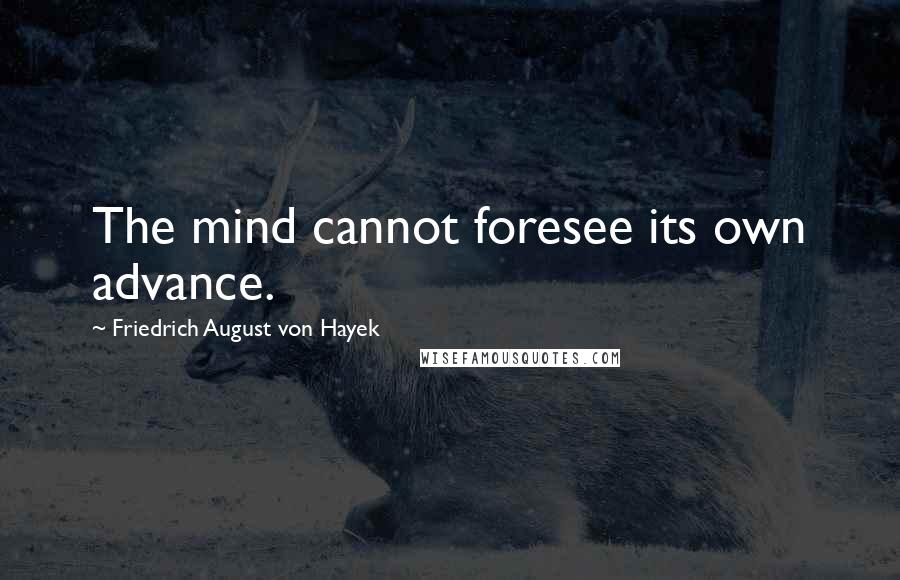 Friedrich August Von Hayek Quotes: The mind cannot foresee its own advance.
