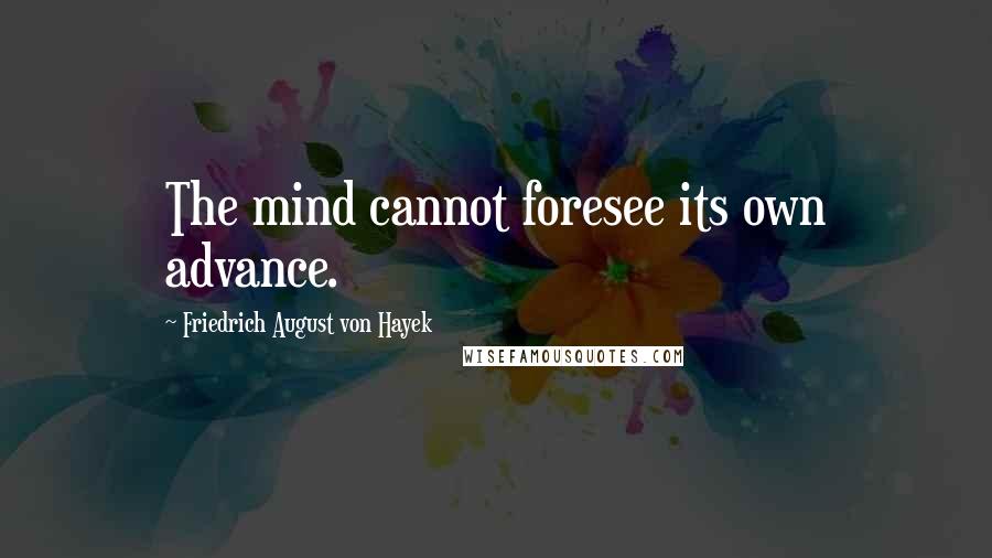 Friedrich August Von Hayek Quotes: The mind cannot foresee its own advance.