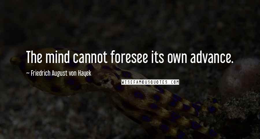 Friedrich August Von Hayek Quotes: The mind cannot foresee its own advance.