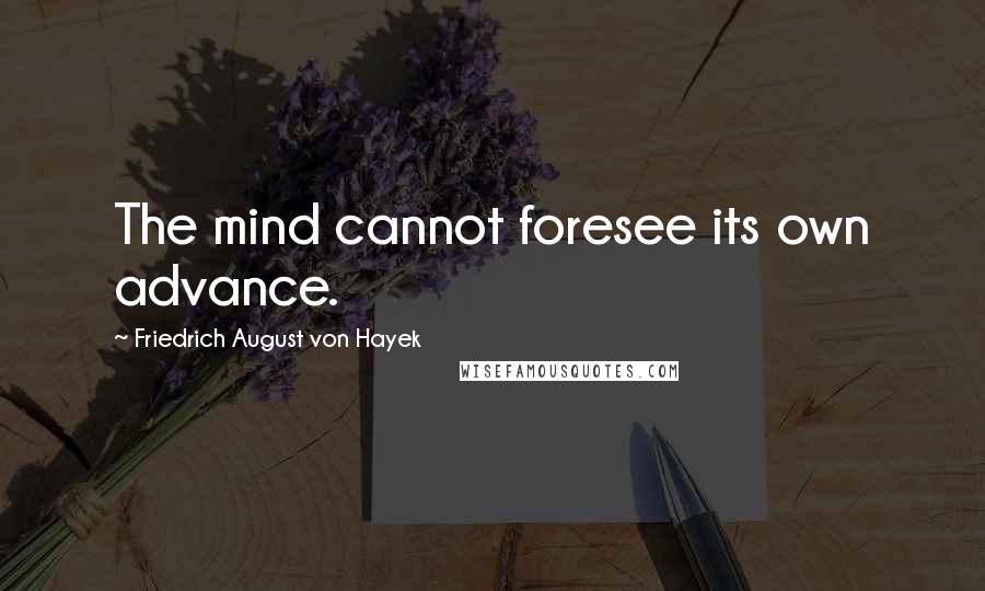 Friedrich August Von Hayek Quotes: The mind cannot foresee its own advance.