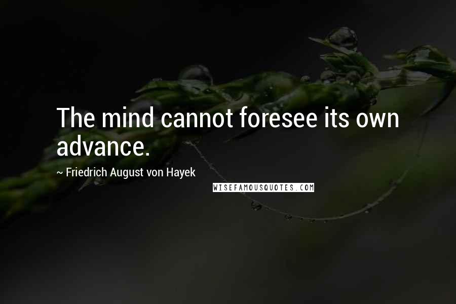 Friedrich August Von Hayek Quotes: The mind cannot foresee its own advance.