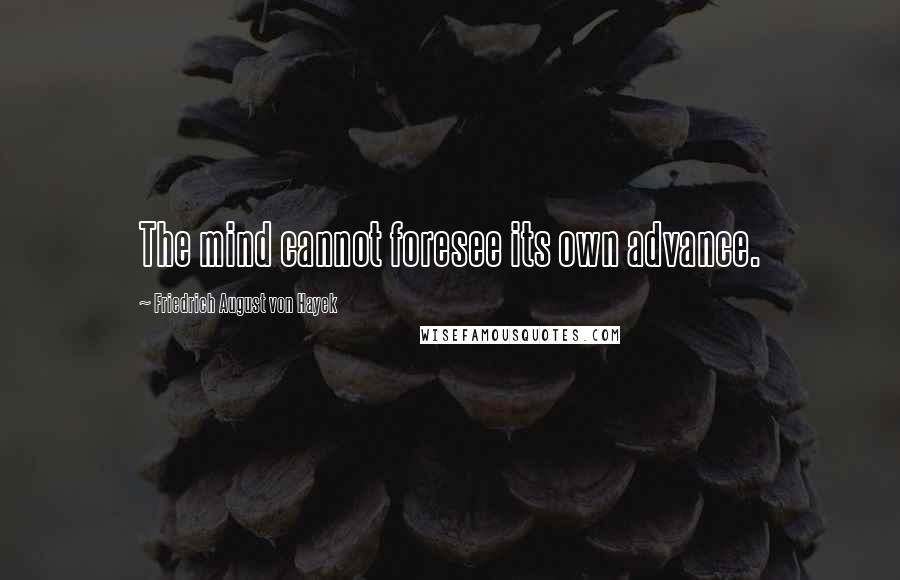 Friedrich August Von Hayek Quotes: The mind cannot foresee its own advance.