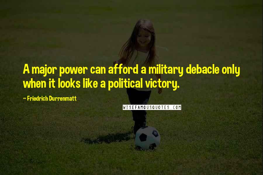 Friedrich Durrenmatt Quotes: A major power can afford a military debacle only when it looks like a political victory.