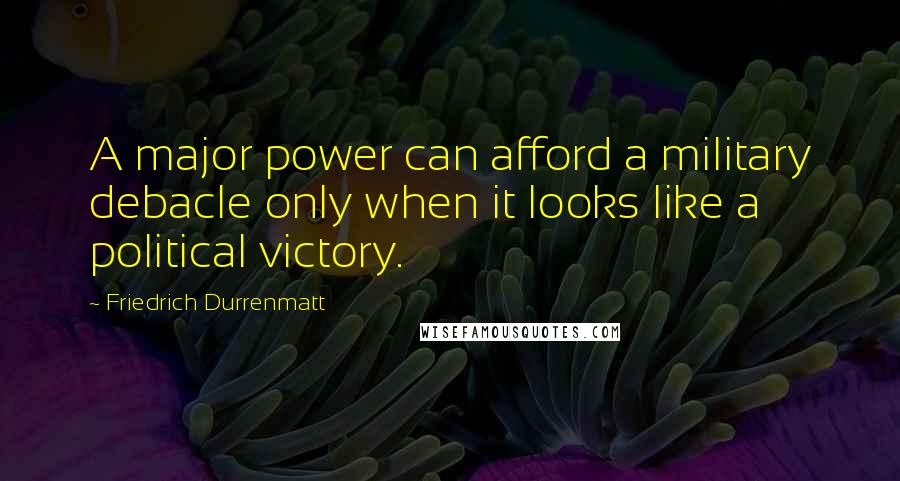 Friedrich Durrenmatt Quotes: A major power can afford a military debacle only when it looks like a political victory.