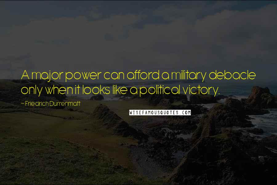 Friedrich Durrenmatt Quotes: A major power can afford a military debacle only when it looks like a political victory.