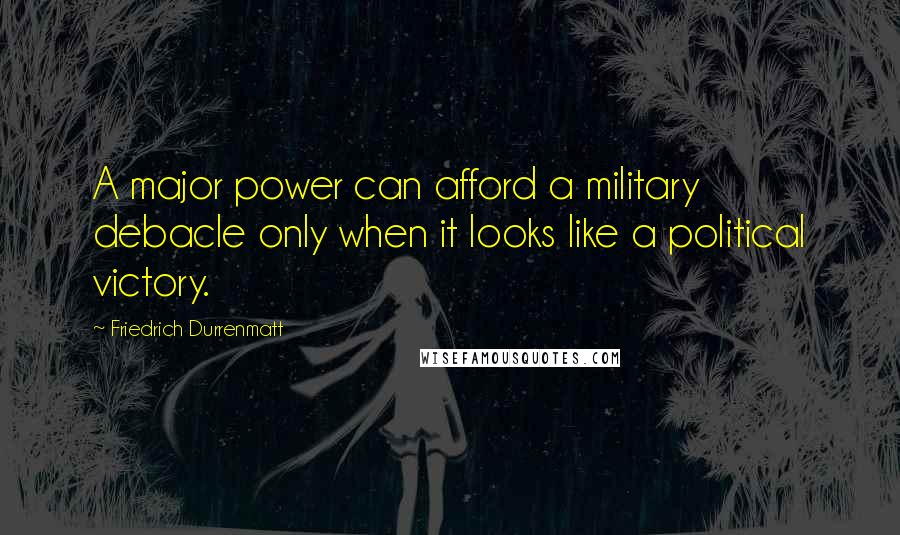 Friedrich Durrenmatt Quotes: A major power can afford a military debacle only when it looks like a political victory.