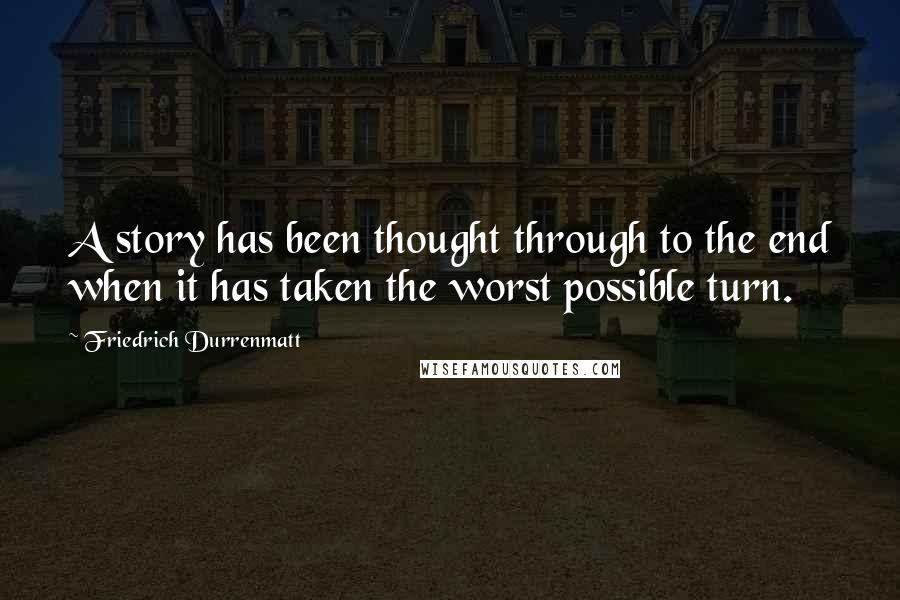 Friedrich Durrenmatt Quotes: A story has been thought through to the end when it has taken the worst possible turn.