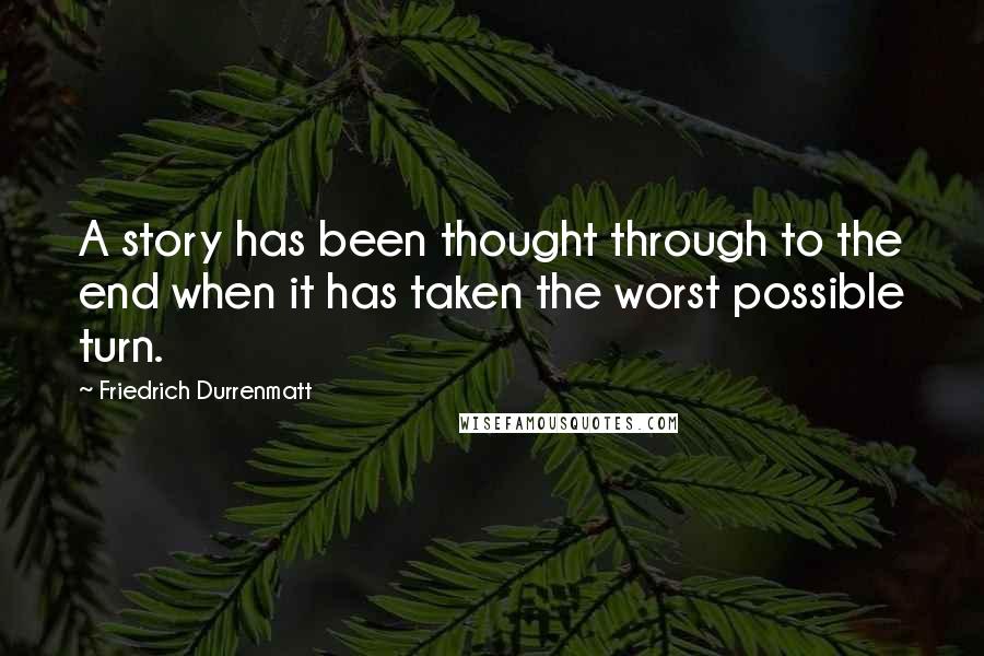 Friedrich Durrenmatt Quotes: A story has been thought through to the end when it has taken the worst possible turn.