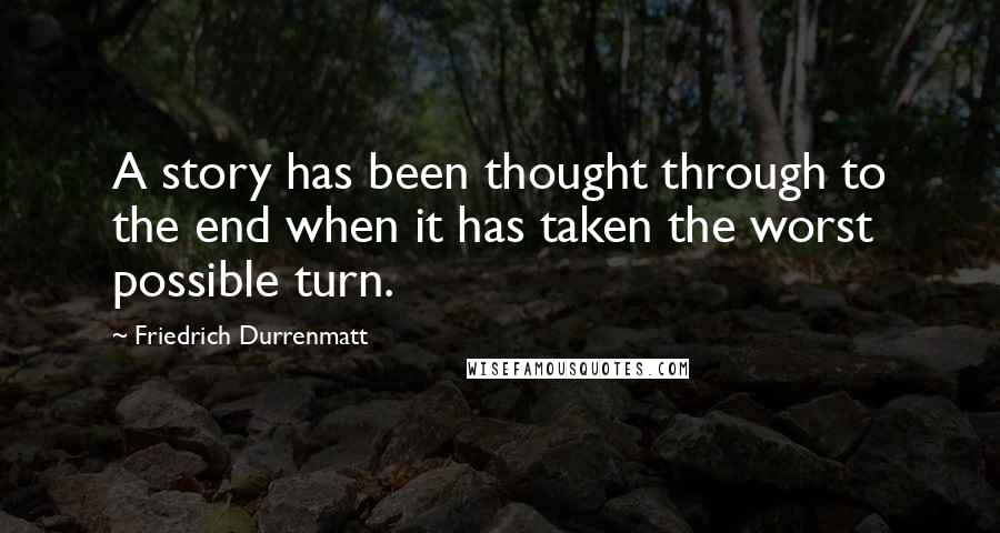 Friedrich Durrenmatt Quotes: A story has been thought through to the end when it has taken the worst possible turn.
