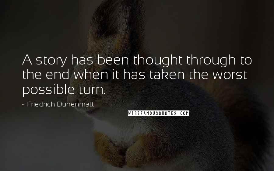 Friedrich Durrenmatt Quotes: A story has been thought through to the end when it has taken the worst possible turn.