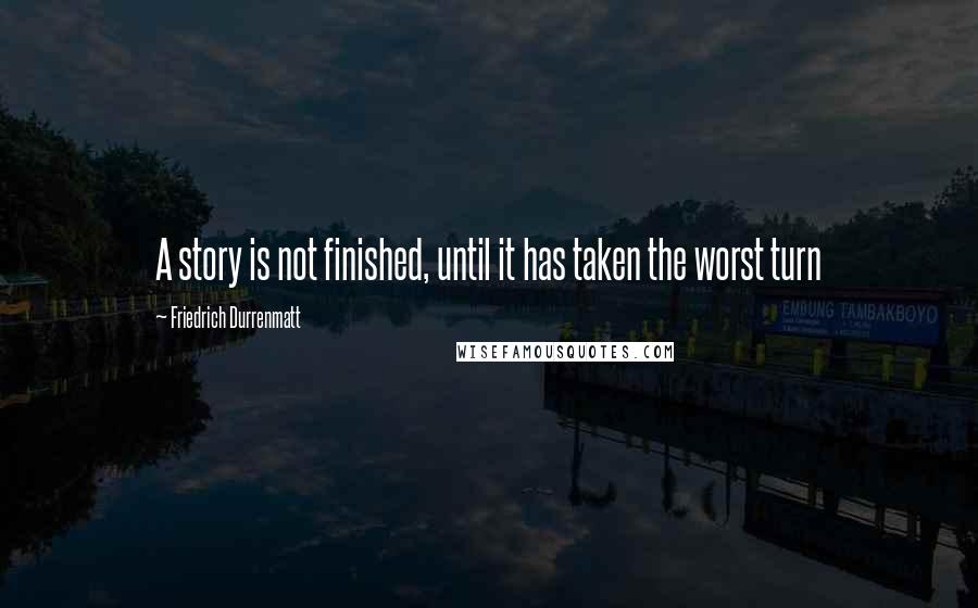 Friedrich Durrenmatt Quotes: A story is not finished, until it has taken the worst turn