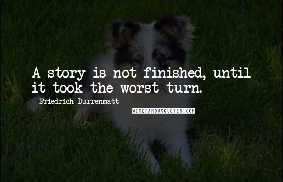 Friedrich Durrenmatt Quotes: A story is not finished, until it took the worst turn.