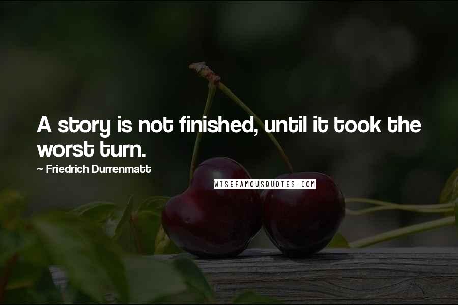Friedrich Durrenmatt Quotes: A story is not finished, until it took the worst turn.