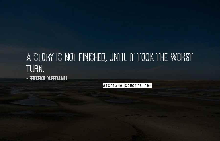 Friedrich Durrenmatt Quotes: A story is not finished, until it took the worst turn.