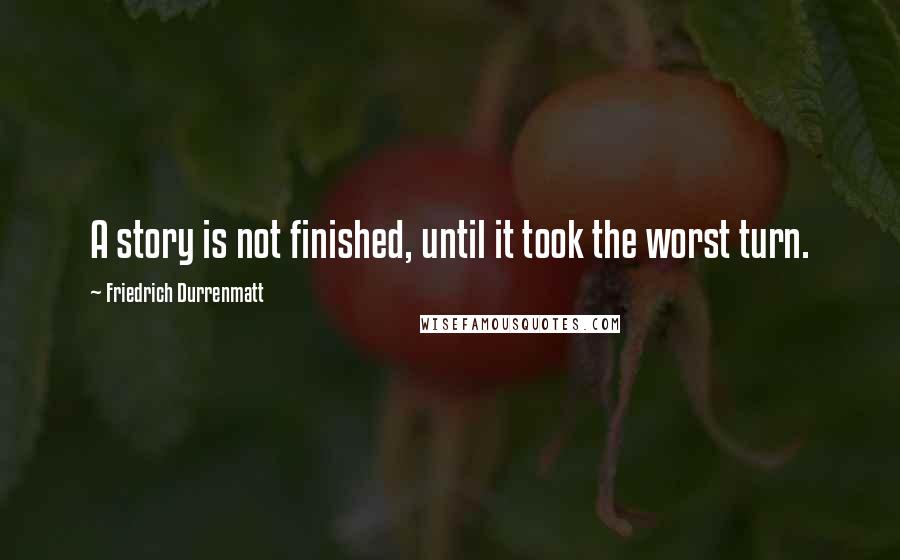 Friedrich Durrenmatt Quotes: A story is not finished, until it took the worst turn.