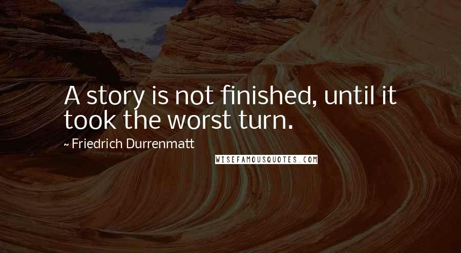 Friedrich Durrenmatt Quotes: A story is not finished, until it took the worst turn.