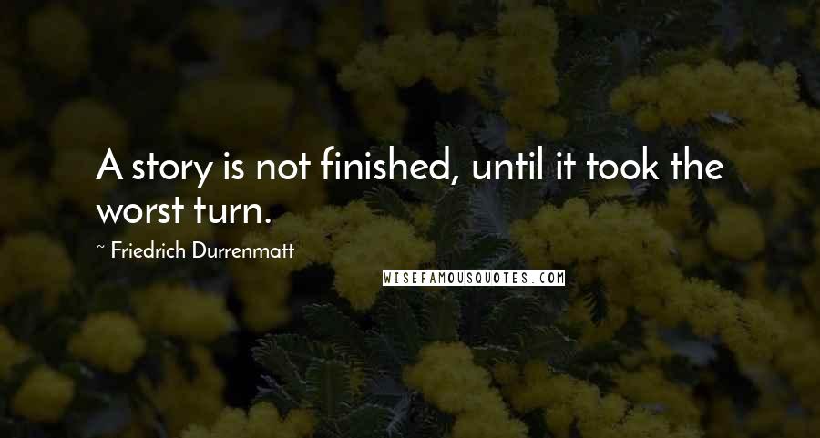 Friedrich Durrenmatt Quotes: A story is not finished, until it took the worst turn.