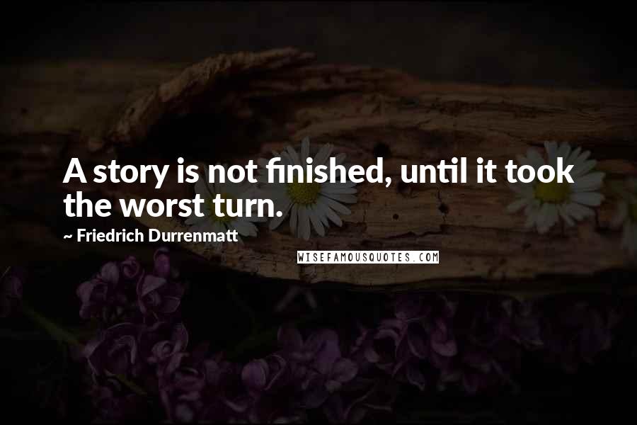 Friedrich Durrenmatt Quotes: A story is not finished, until it took the worst turn.