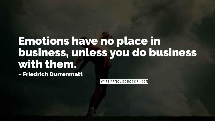 Friedrich Durrenmatt Quotes: Emotions have no place in business, unless you do business with them.