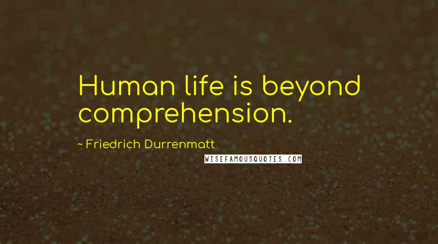 Friedrich Durrenmatt Quotes: Human life is beyond comprehension.