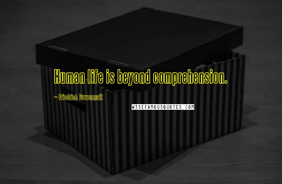 Friedrich Durrenmatt Quotes: Human life is beyond comprehension.