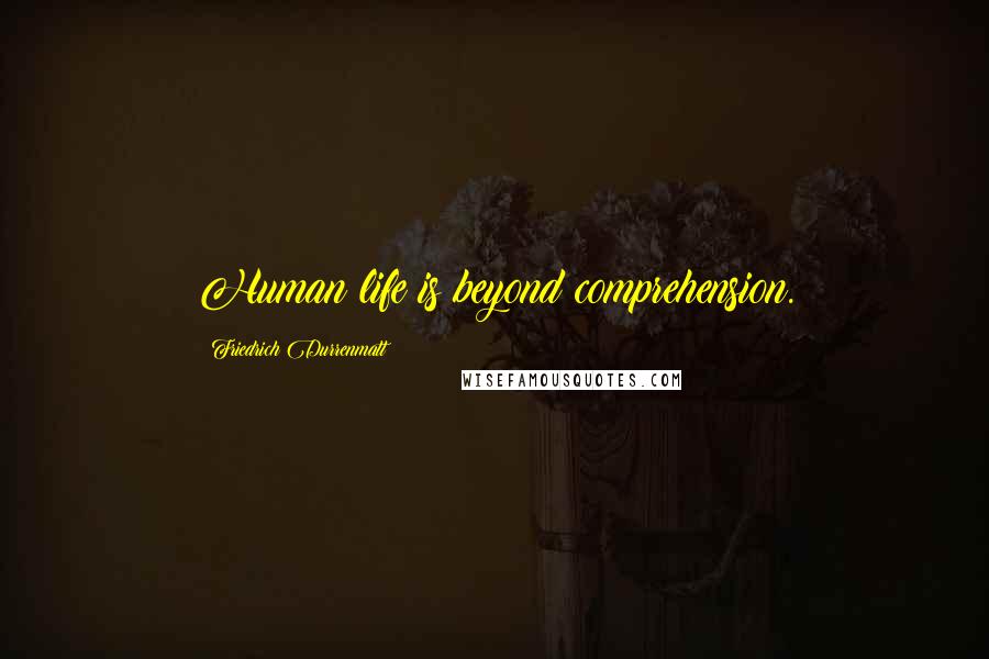 Friedrich Durrenmatt Quotes: Human life is beyond comprehension.