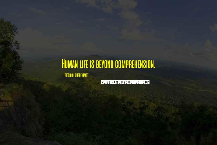 Friedrich Durrenmatt Quotes: Human life is beyond comprehension.