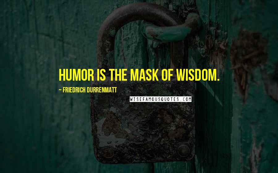 Friedrich Durrenmatt Quotes: Humor is the mask of wisdom.