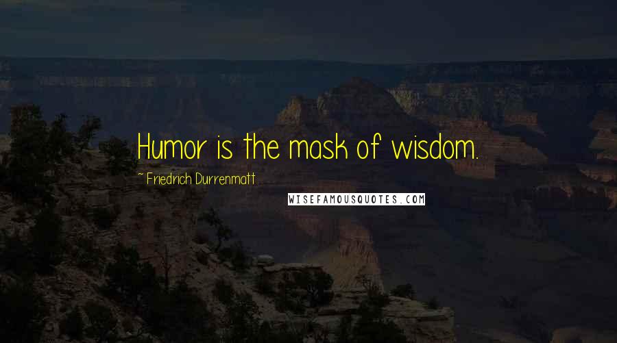 Friedrich Durrenmatt Quotes: Humor is the mask of wisdom.