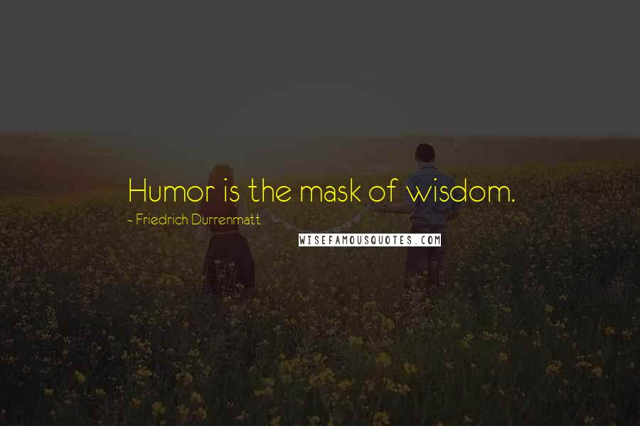 Friedrich Durrenmatt Quotes: Humor is the mask of wisdom.