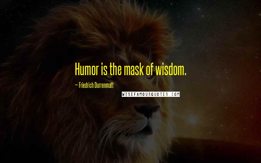 Friedrich Durrenmatt Quotes: Humor is the mask of wisdom.