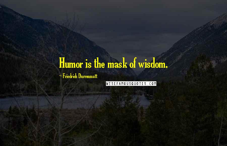 Friedrich Durrenmatt Quotes: Humor is the mask of wisdom.